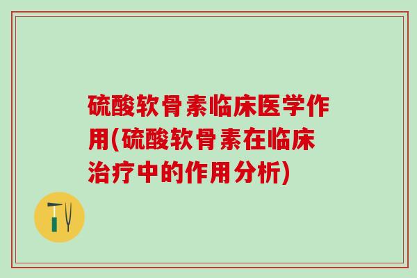 硫酸软骨素临床医学作用(硫酸软骨素在临床治疗中的作用分析)