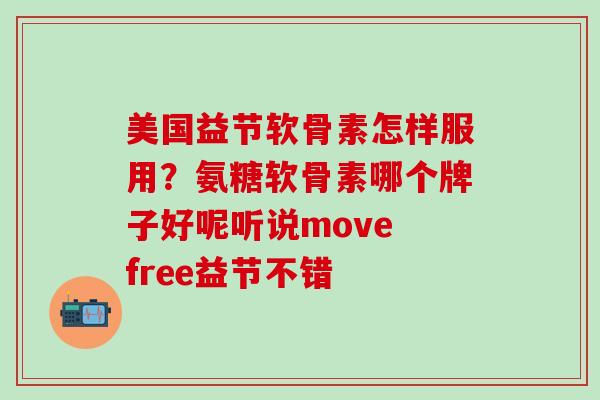 美国益节软骨素怎样服用？氨糖软骨素哪个牌子好呢听说move free益节不错