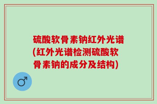 硫酸软骨素钠红外光谱(红外光谱检测硫酸软骨素钠的成分及结构)
