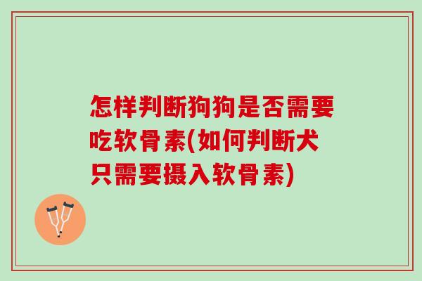 怎样判断狗狗是否需要吃软骨素(如何判断犬只需要摄入软骨素)
