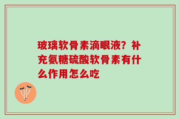 玻璃软骨素滴眼液？补充氨糖硫酸软骨素有什么作用怎么吃