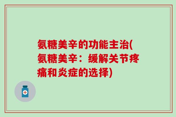 氨糖美辛的功能主治(氨糖美辛：缓解关节疼痛和炎症的选择)