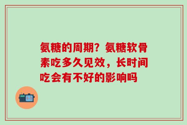 氨糖的周期？氨糖软骨素吃多久见效，长时间吃会有不好的影响吗