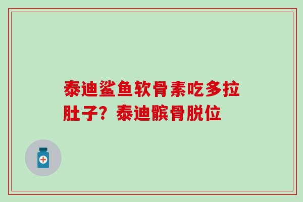 泰迪鲨鱼软骨素吃多拉肚子？泰迪髌骨脱位