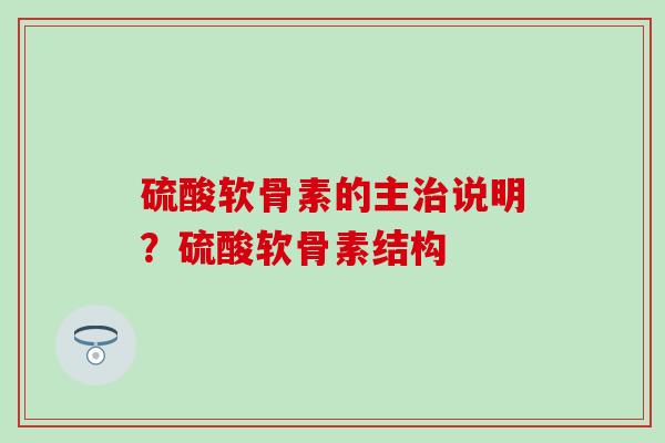 硫酸软骨素的主治说明？硫酸软骨素结构
