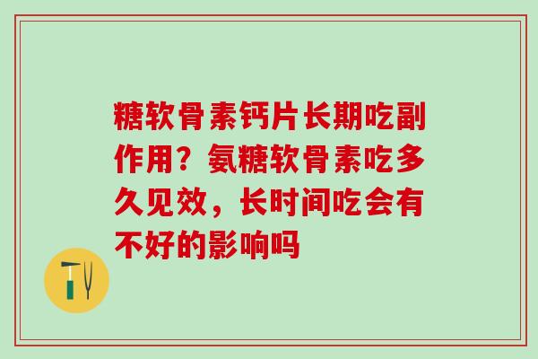 糖软骨素钙片长期吃副作用？氨糖软骨素吃多久见效，长时间吃会有不好的影响吗