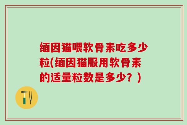 缅因猫喂软骨素吃多少粒(缅因猫服用软骨素的适量粒数是多少？)