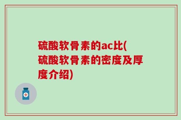 硫酸软骨素的ac比(硫酸软骨素的密度及厚度介绍)