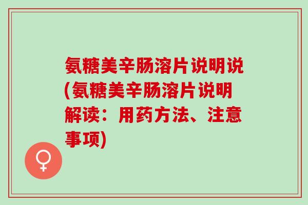 氨糖美辛肠溶片说明说(氨糖美辛肠溶片说明解读：用药方法、注意事项)