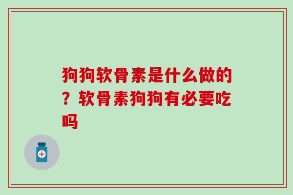 狗狗软骨素是什么做的？软骨素狗狗有必要吃吗