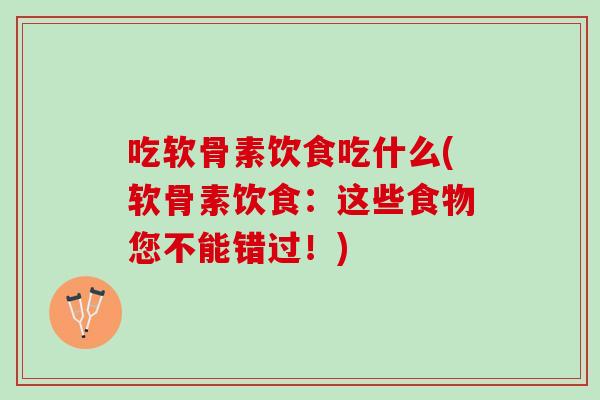 吃软骨素饮食吃什么(软骨素饮食：这些食物您不能错过！)