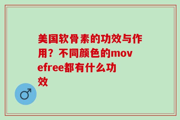 美国软骨素的功效与作用？不同颜色的movefree都有什么功效