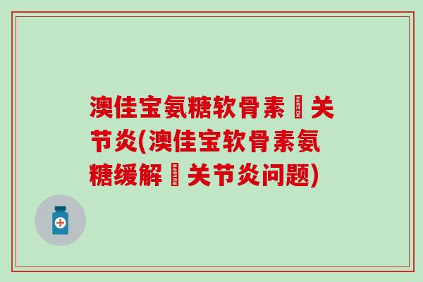 澳佳宝氨糖软骨素骻关节炎(澳佳宝软骨素氨糖缓解骻关节炎问题)