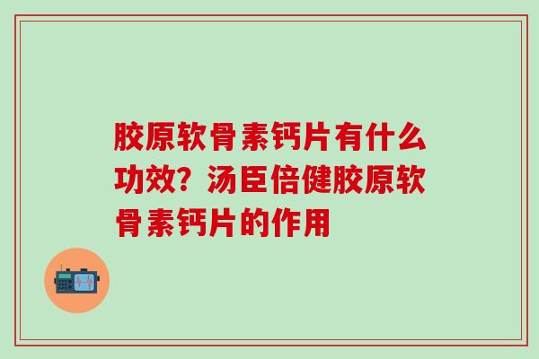胶原软骨素钙片有什么功效？汤臣倍健胶原软骨素钙片的作用