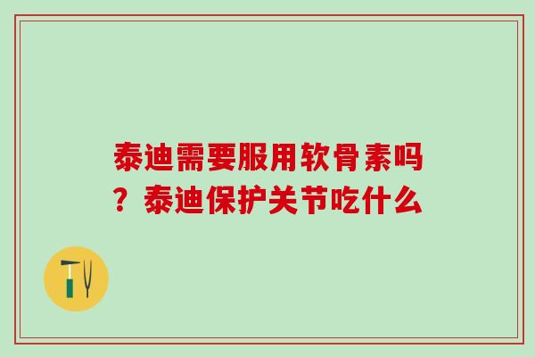 泰迪需要服用软骨素吗？泰迪保护关节吃什么