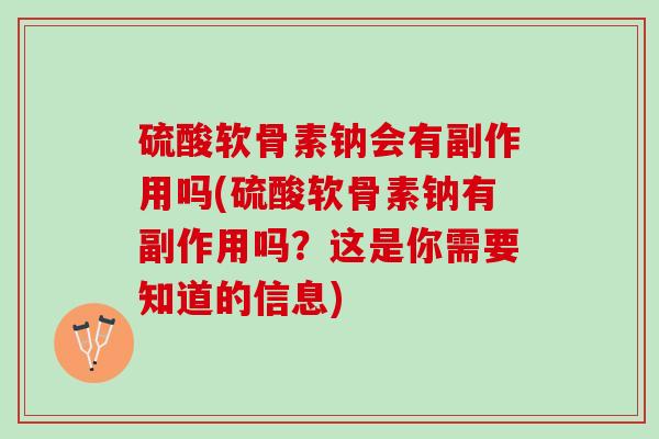 硫酸软骨素钠会有副作用吗(硫酸软骨素钠有副作用吗？这是你需要知道的信息)