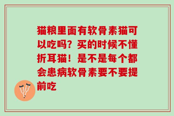 猫粮里面有软骨素猫可以吃吗？买的时候不懂折耳猫！是不是每个都会患病软骨素要不要提前吃