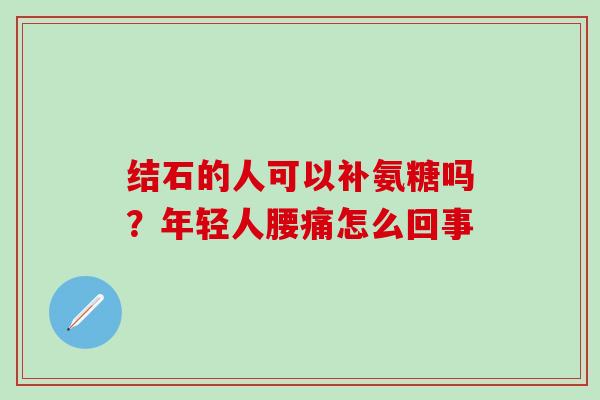 结石的人可以补氨糖吗？年轻人腰痛怎么回事