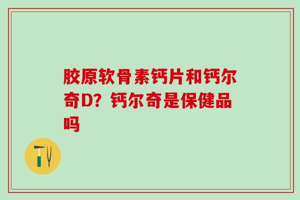 胶原软骨素钙片和钙尔奇D?钙尔奇是保健品吗 胶原软骨素钙片和钙尔奇D?钙尔奇是保健品吗