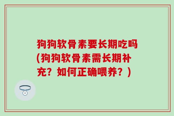狗狗软骨素要长期吃吗(狗狗软骨素需长期补充？如何正确喂养？)