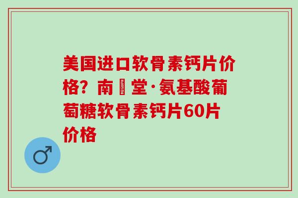 美国进口软骨素钙片价格？南雲堂·氨基酸葡萄糖软骨素钙片60片价格