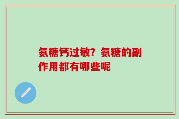 氨糖钙过敏？氨糖的副作用都有哪些呢