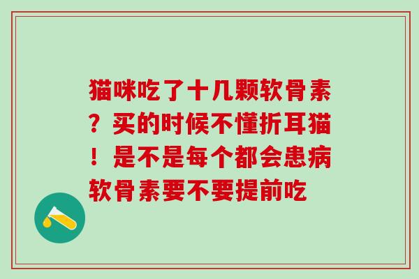 猫咪吃了十几颗软骨素？买的时候不懂折耳猫！是不是每个都会患病软骨素要不要提前吃
