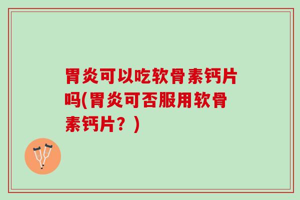 可以吃软骨素钙片吗(可否服用软骨素钙片?) 可以吃软骨素钙片吗(可否服用软骨素钙片?)