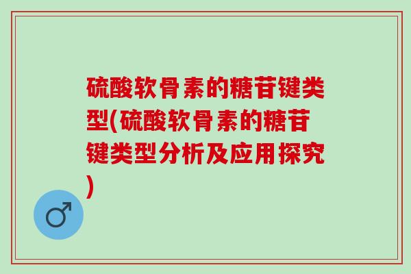 硫酸软骨素的糖苷键类型(硫酸软骨素的糖苷键类型分析及应用探究)