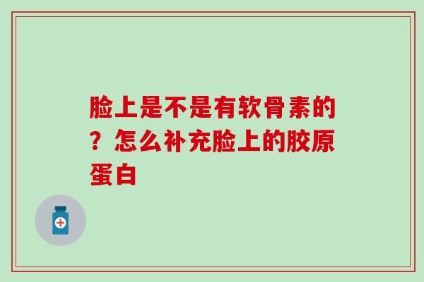 脸上是不是有软骨素的？怎么补充脸上的胶原蛋白