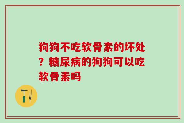 狗狗不吃软骨素的坏处？糖尿病的狗狗可以吃软骨素吗