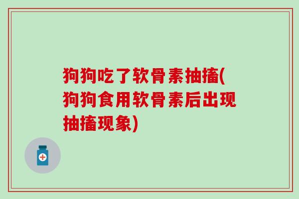 狗狗吃了软骨素抽搐(狗狗食用软骨素后出现抽搐现象)