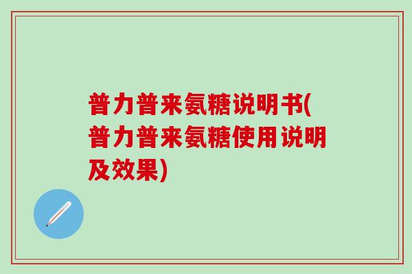 普力普来氨糖说明书(普力普来氨糖使用说明及效果)