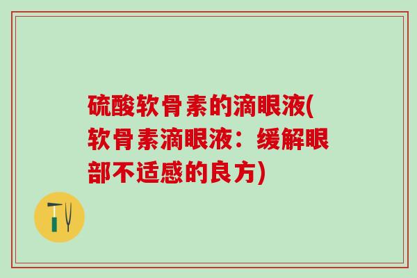 硫酸软骨素的滴眼液(软骨素滴眼液：缓解眼部不适感的良方)