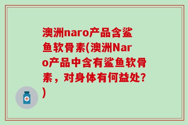 澳洲naro产品含鲨鱼软骨素(澳洲Naro产品中含有鲨鱼软骨素，对身体有何益处？)