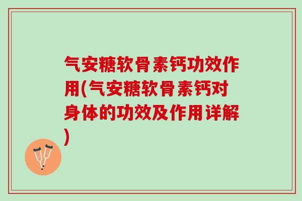 气安糖软骨素钙功效作用(气安糖软骨素钙对身体的功效及作用详解)