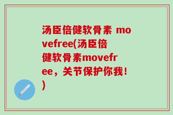 汤臣倍健软骨素 movefree(汤臣倍健软骨素movefree，关节保护你我！)