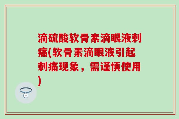 滴硫酸软骨素滴眼液刺痛(软骨素滴眼液引起刺痛现象，需谨慎使用)