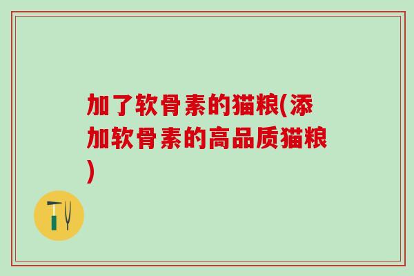 加了软骨素的猫粮(添加软骨素的高品质猫粮) 加了软骨素的猫粮(添加软骨素的高品质猫粮)