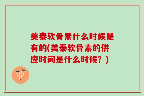美泰软骨素什么时候是有的(美泰软骨素的供应时间是什么时候？)
