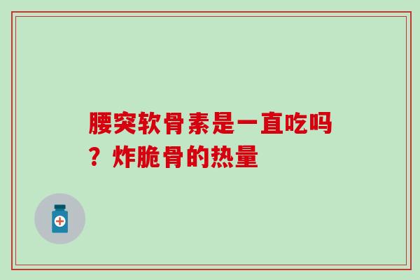 腰突软骨素是一直吃吗？炸脆骨的热量