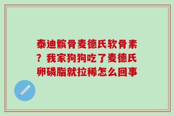 泰迪髌骨麦德氏软骨素？我家狗狗吃了麦德氏卵磷脂就拉稀怎么回事