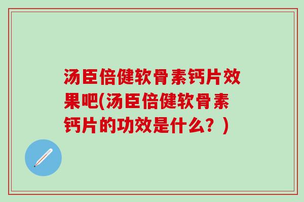 汤臣倍健软骨素钙片效果吧(汤臣倍健软骨素钙片的功效是什么？)