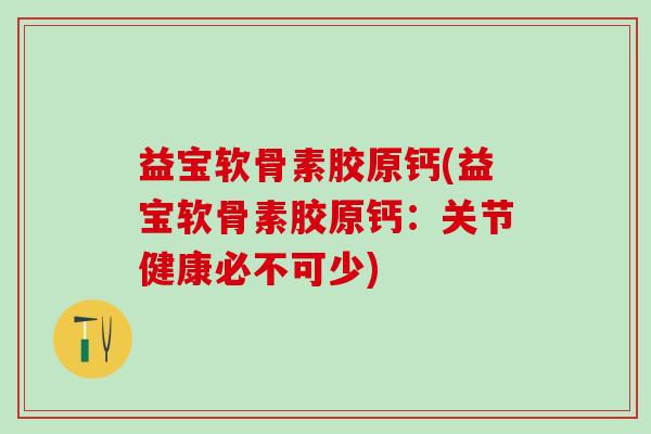 益宝软骨素胶原钙(益宝软骨素胶原钙：关节健康必不可少)