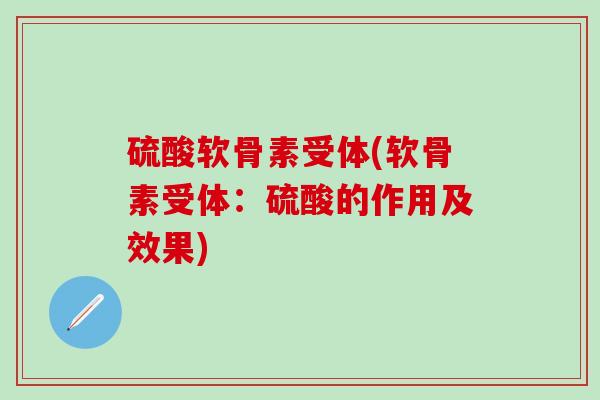 硫酸软骨素受体(软骨素受体：硫酸的作用及效果)