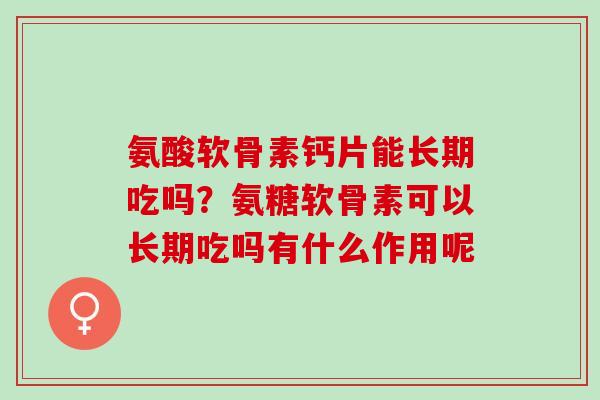 氨酸软骨素钙片能长期吃吗？氨糖软骨素可以长期吃吗有什么作用呢