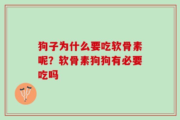 狗子为什么要吃软骨素呢？软骨素狗狗有必要吃吗