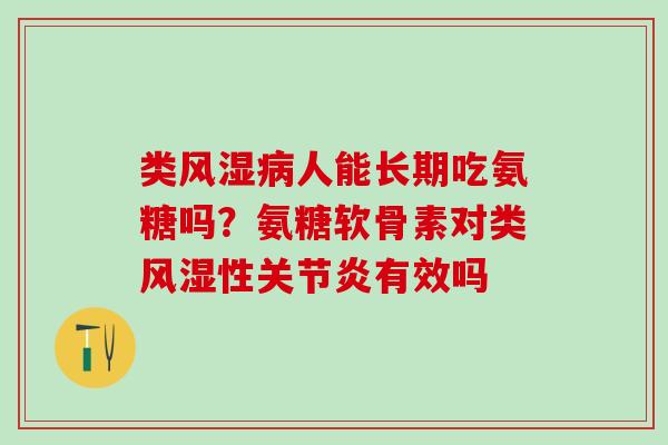 类风湿病人能长期吃氨糖吗？氨糖软骨素对类风湿性关节炎有效吗