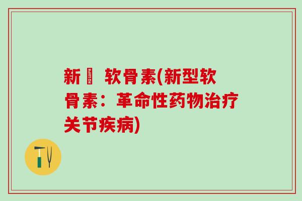 新薬 软骨素(新型软骨素：革命性药物治疗关节疾病)