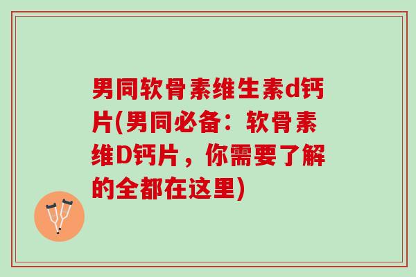 男同软骨素维生素d钙片(男同必备：软骨素维D钙片，你需要了解的全都在这里)